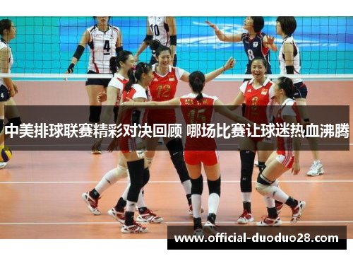 中美排球联赛精彩对决回顾 哪场比赛让球迷热血沸腾