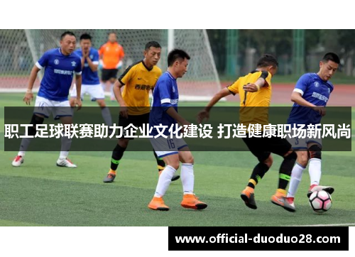 职工足球联赛助力企业文化建设 打造健康职场新风尚