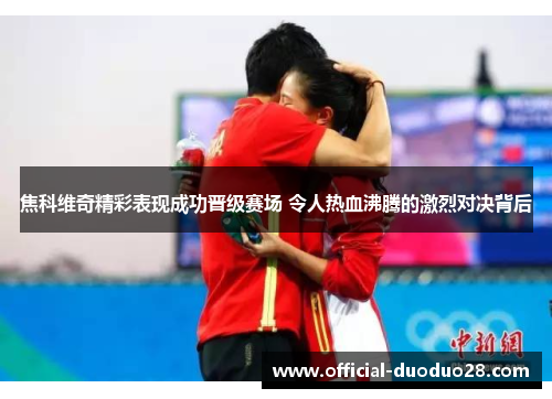 焦科维奇精彩表现成功晋级赛场 令人热血沸腾的激烈对决背后