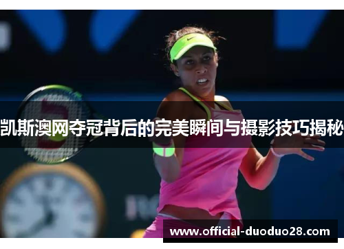 凯斯澳网夺冠背后的完美瞬间与摄影技巧揭秘