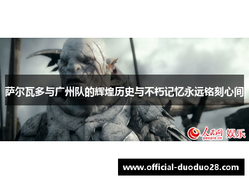 萨尔瓦多与广州队的辉煌历史与不朽记忆永远铭刻心间