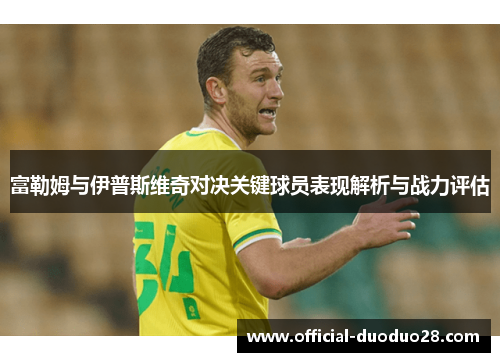 富勒姆与伊普斯维奇对决关键球员表现解析与战力评估