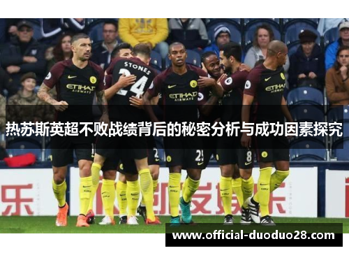 热苏斯英超不败战绩背后的秘密分析与成功因素探究