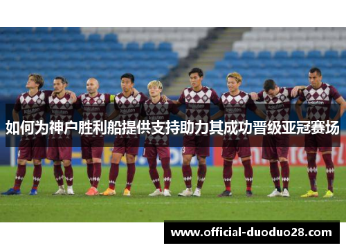 如何为神户胜利船提供支持助力其成功晋级亚冠赛场