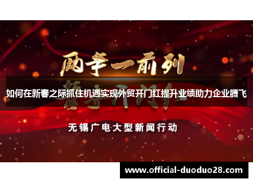如何在新春之际抓住机遇实现外贸开门红提升业绩助力企业腾飞