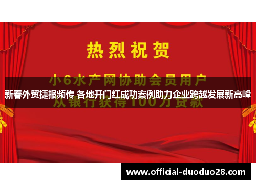 新春外贸捷报频传 各地开门红成功案例助力企业跨越发展新高峰