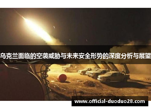 乌克兰面临的空袭威胁与未来安全形势的深度分析与展望