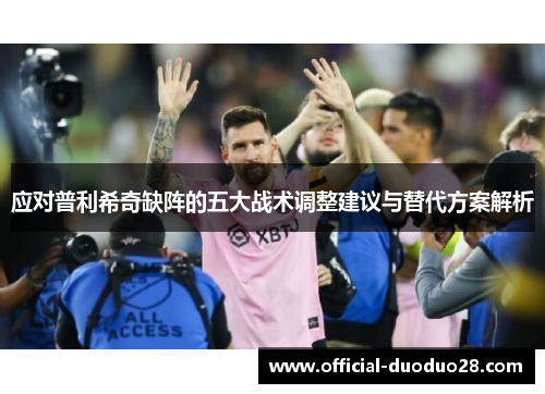 应对普利希奇缺阵的五大战术调整建议与替代方案解析
