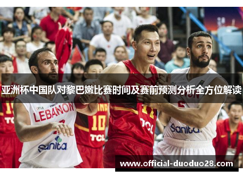 亚洲杯中国队对黎巴嫩比赛时间及赛前预测分析全方位解读