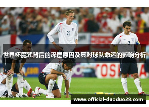 世界杯魔咒背后的深层原因及其对球队命运的影响分析