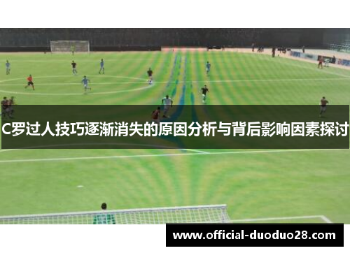 C罗过人技巧逐渐消失的原因分析与背后影响因素探讨