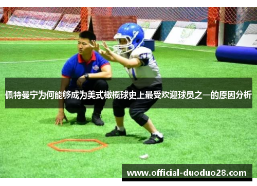 佩特曼宁为何能够成为美式橄榄球史上最受欢迎球员之一的原因分析