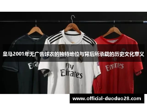 皇马2001年无广告球衣的独特地位与背后所承载的历史文化意义