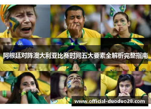 阿根廷对阵澳大利亚比赛时间五大要素全解析完整指南