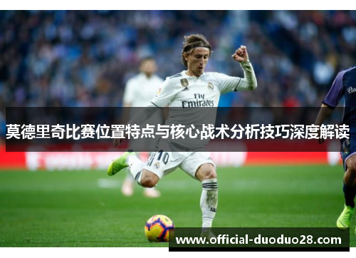 莫德里奇比赛位置特点与核心战术分析技巧深度解读