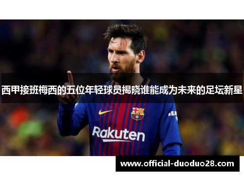 西甲接班梅西的五位年轻球员揭晓谁能成为未来的足坛新星