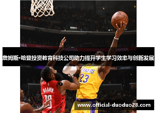 詹姆斯·哈登投资教育科技公司助力提升学生学习效率与创新发展