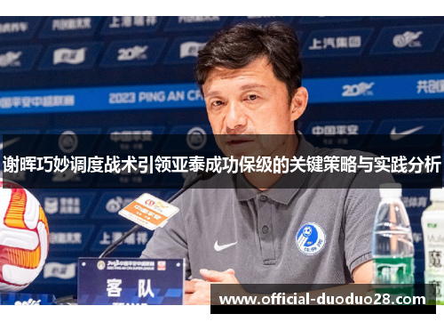 谢晖巧妙调度战术引领亚泰成功保级的关键策略与实践分析