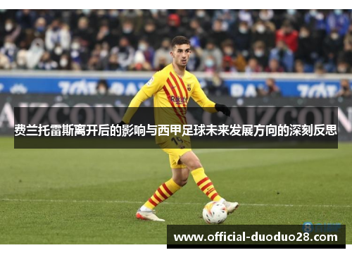 费兰托雷斯离开后的影响与西甲足球未来发展方向的深刻反思