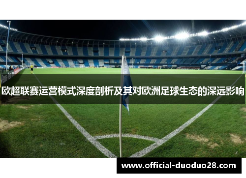 欧超联赛运营模式深度剖析及其对欧洲足球生态的深远影响