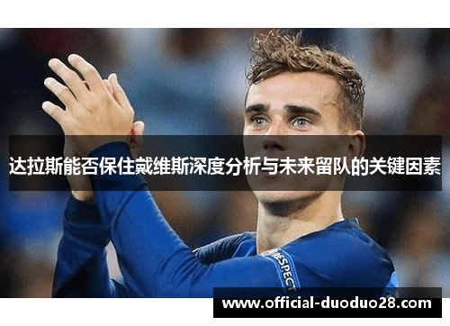 达拉斯能否保住戴维斯深度分析与未来留队的关键因素