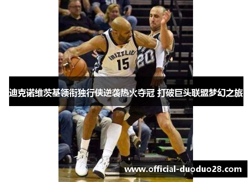 迪克诺维茨基领衔独行侠逆袭热火夺冠 打破巨头联盟梦幻之旅