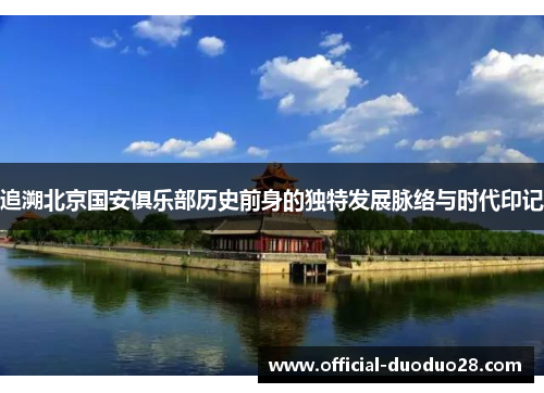 追溯北京国安俱乐部历史前身的独特发展脉络与时代印记