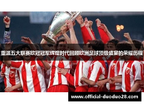 重温五大联赛欧冠冠军辉煌时代回顾欧洲足球顶级盛宴的荣耀历程
