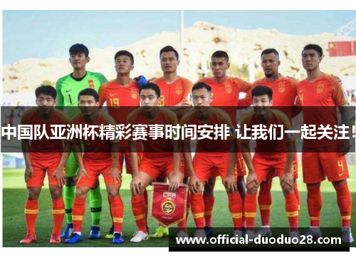 中国队亚洲杯精彩赛事时间安排 让我们一起关注！