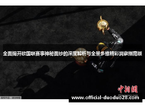 全面揭开欧国联赛事神秘面纱的深度解析与全景多维精彩洞察指南版