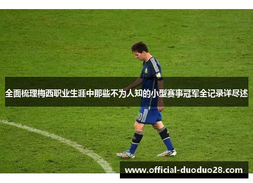 全面梳理梅西职业生涯中那些不为人知的小型赛事冠军全记录详尽述