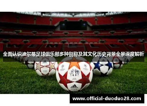 全面认识波尔蒂足球俱乐部多种别称及其文化历史背景全景深度解析