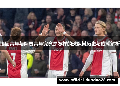 埃因青年与阿贾青年究竟是怎样的球队其历史与成就解析