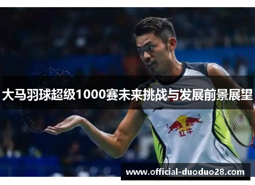 大马羽球超级1000赛未来挑战与发展前景展望