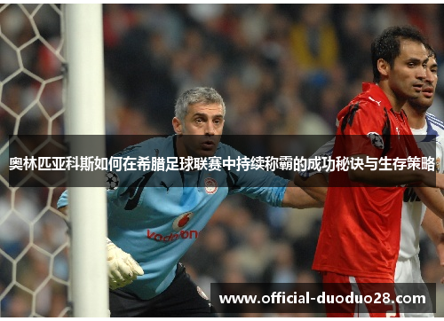 奥林匹亚科斯如何在希腊足球联赛中持续称霸的成功秘诀与生存策略