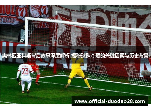 奥林匹亚科斯背后故事深度解析 揭秘球队夺冠的关键因素与历史背景