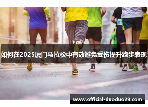 如何在2025厦门马拉松中有效避免受伤提升跑步表现