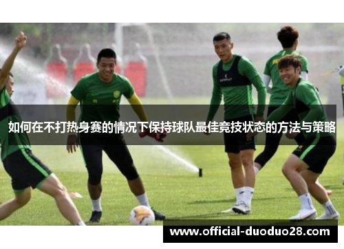 如何在不打热身赛的情况下保持球队最佳竞技状态的方法与策略
