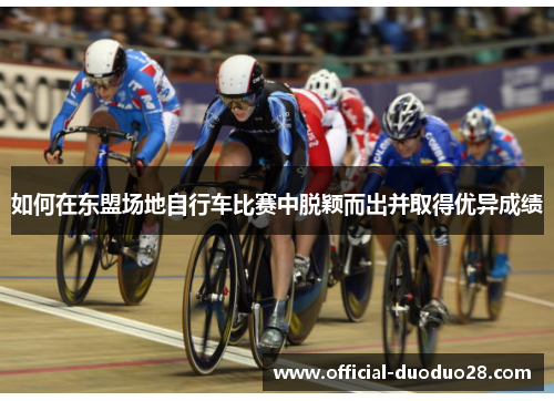 如何在东盟场地自行车比赛中脱颖而出并取得优异成绩