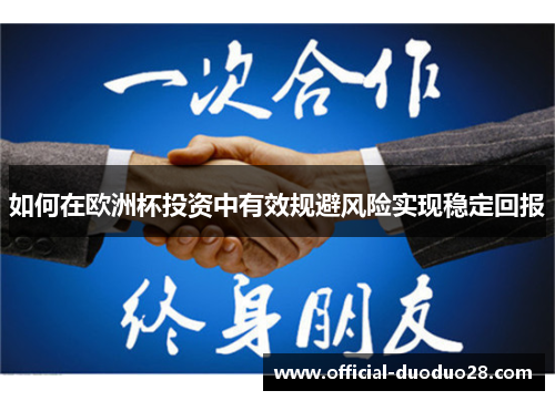 如何在欧洲杯投资中有效规避风险实现稳定回报 如何在欧洲杯投资中有效规避风险实现稳定回报