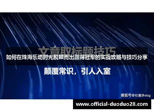 如何在珠海乐动时光脱颖而出赢得冠军的实战攻略与技巧分享