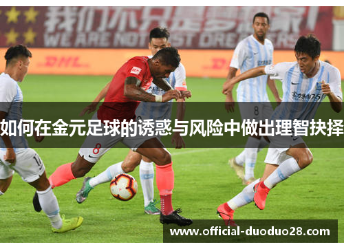 如何在金元足球的诱惑与风险中做出理智抉择 如何在金元足球的诱惑与风险中做出理智抉择