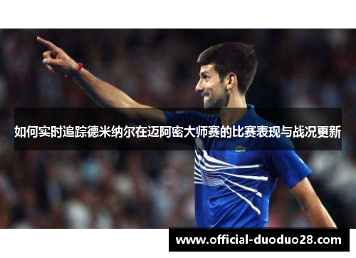 如何实时追踪德米纳尔在迈阿密大师赛的比赛表现与战况更新