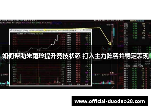 如何帮助朱雨玲提升竞技状态 打入主力阵容并稳定表现 如何帮助朱雨玲提升竞技状态 打入主力阵容并稳定表现