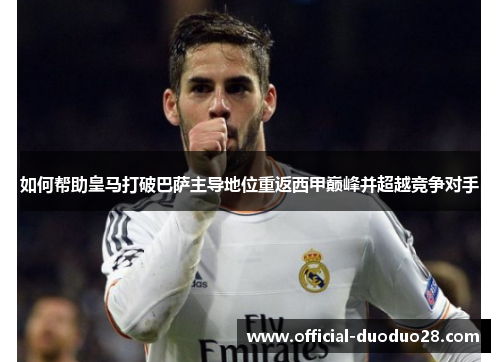 如何帮助皇马打破巴萨主导地位重返西甲巅峰并超越竞争对手