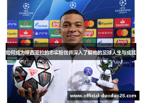 如何成为穆西亚拉的忠实粉丝并深入了解他的足球人生与成就 如何成为穆西亚拉的忠实粉丝并深入了解他的足球人生与成就