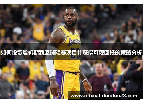 如何投资詹姆斯新篮球联赛项目并获得可观回报的策略分析