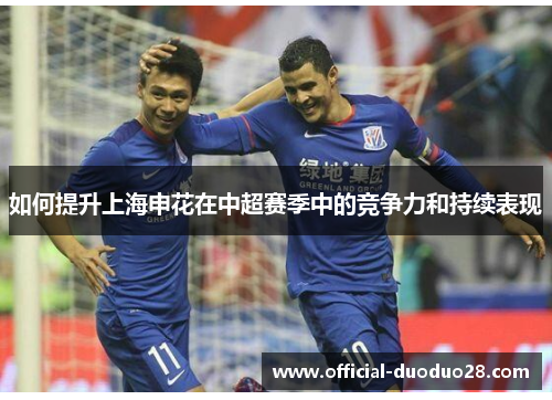 如何提升上海申花在中超赛季中的竞争力和持续表现