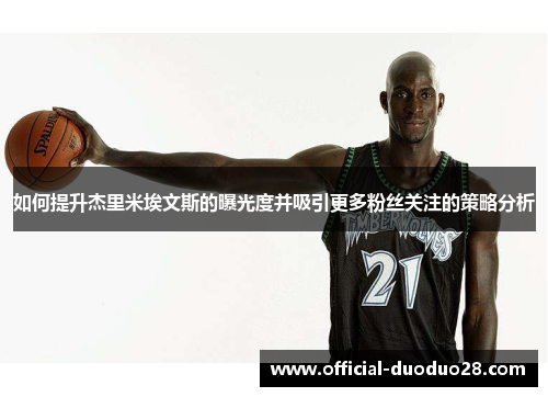 如何提升杰里米埃文斯的曝光度并吸引更多粉丝关注的策略分析 如何提升杰里米埃文斯的曝光度并吸引更多粉丝关注的策略分析