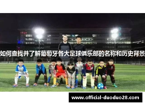 如何查找并了解葡萄牙各大足球俱乐部的名称和历史背景